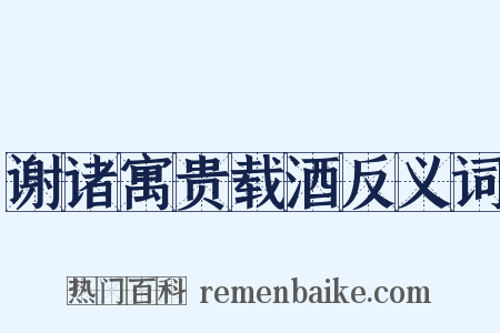 谢诸寓贵载酒反义词是什么意思的图片